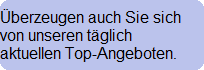 berzeugen auch Sie sich
von unseren tglich 
aktuellen Top-Angeboten.